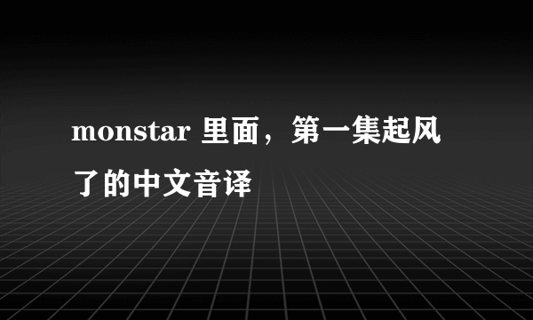 monstar 里面，第一集起风了的中文音译