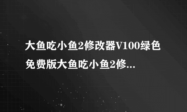 大鱼吃小鱼2修改器V100绿色免费版大鱼吃小鱼2修改器V100绿色免费版功能简介