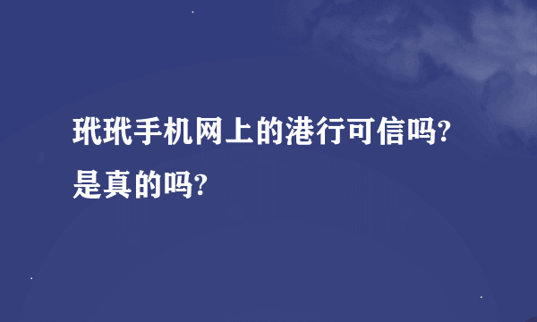 玳玳手机网上的港行可信吗?是真的吗?