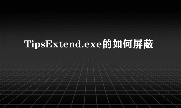 TipsExtend.exe的如何屏蔽