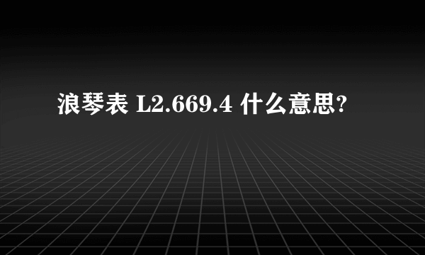 浪琴表 L2.669.4 什么意思?