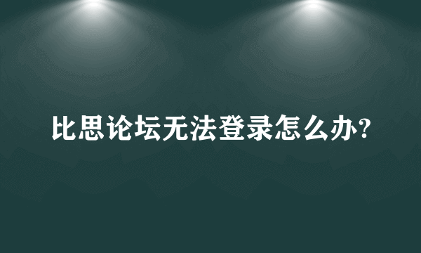 比思论坛无法登录怎么办?