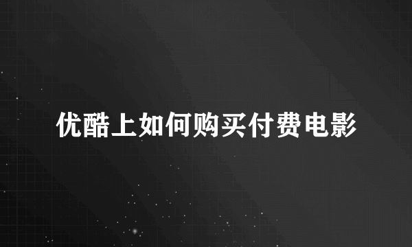 优酷上如何购买付费电影