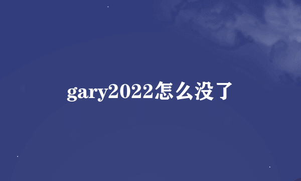 gary2022怎么没了