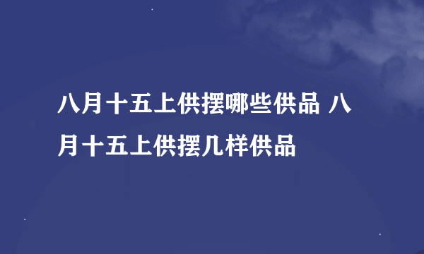 八月十五上供摆哪些供品 八月十五上供摆几样供品