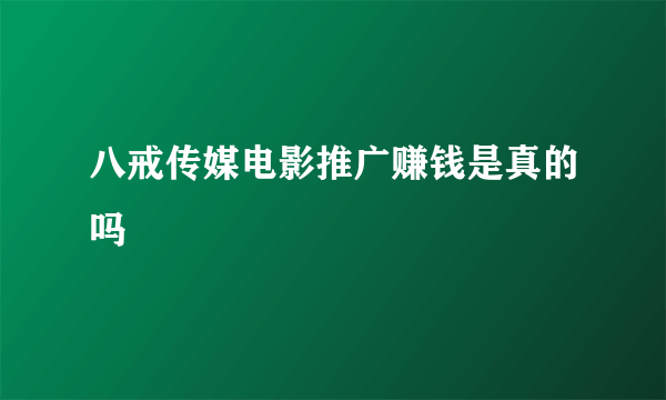 八戒传媒电影推广赚钱是真的吗