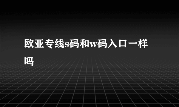 欧亚专线s码和w码入口一样吗