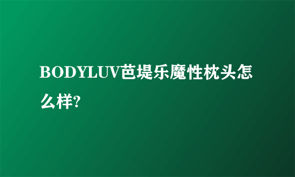 BODYLUV芭堤乐魔性枕头怎么样?