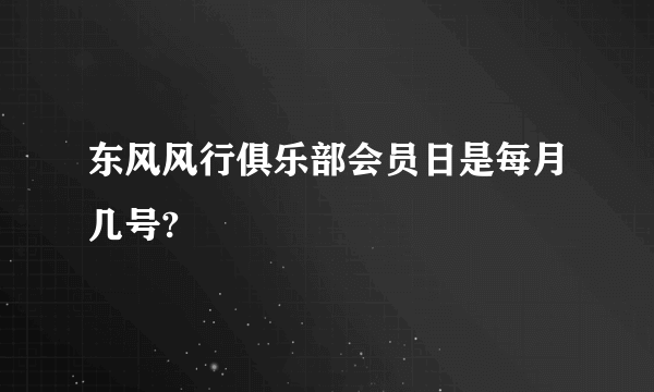 东风风行俱乐部会员日是每月几号?