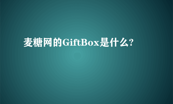 麦糖网的GiftBox是什么?