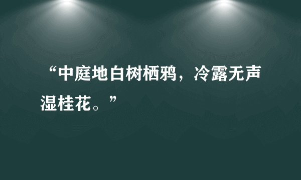 “中庭地白树栖鸦，冷露无声湿桂花。”