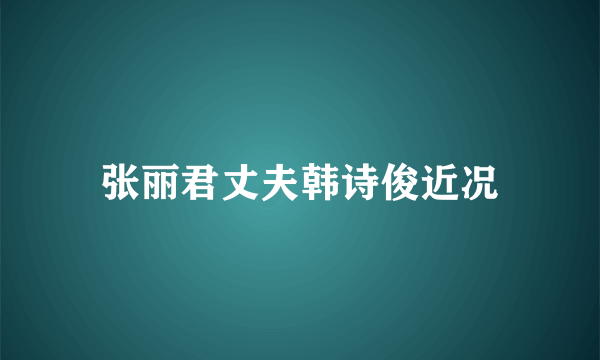 张丽君丈夫韩诗俊近况