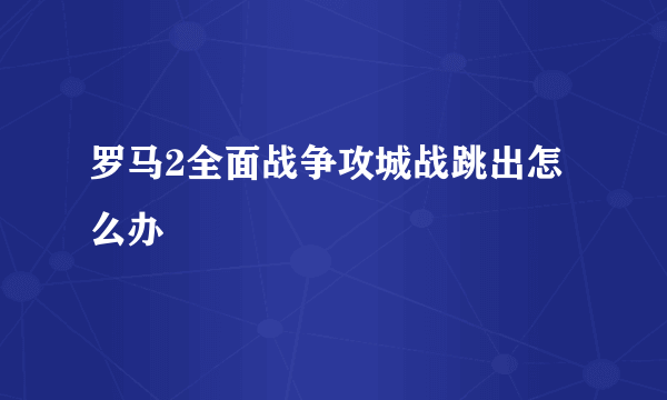 罗马2全面战争攻城战跳出怎么办