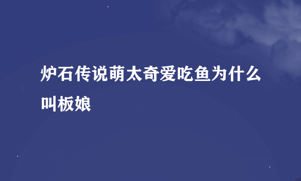 炉石传说萌太奇爱吃鱼为什么叫板娘