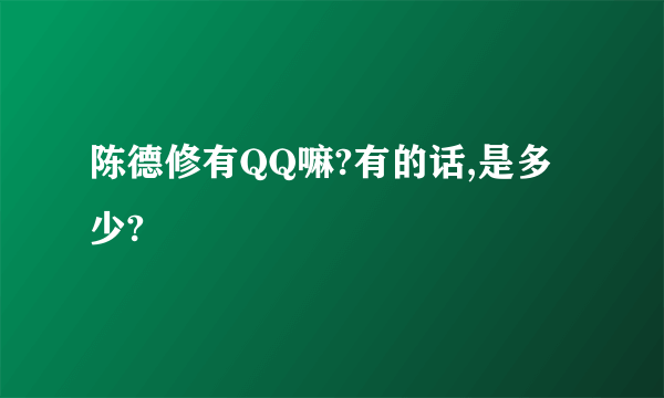 陈德修有QQ嘛?有的话,是多少?