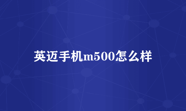 英迈手机m500怎么样