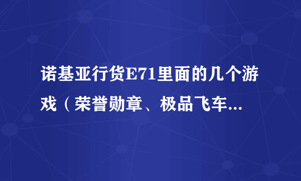 诺基亚行货E71里面的几个游戏（荣誉勋章、极品飞车、孢子等第三方软件）是不是免费的？