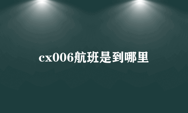 cx006航班是到哪里