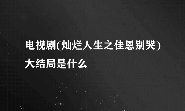 电视剧(灿烂人生之佳恩别哭)大结局是什么