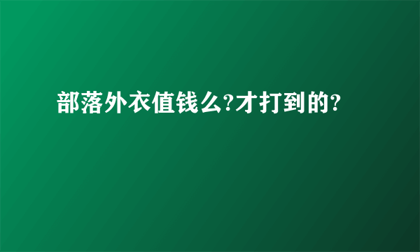 部落外衣值钱么?才打到的?