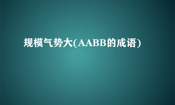 规模气势大(AABB的成语)