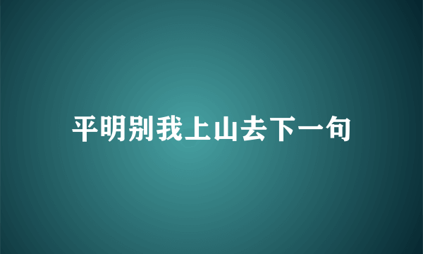 平明别我上山去下一句