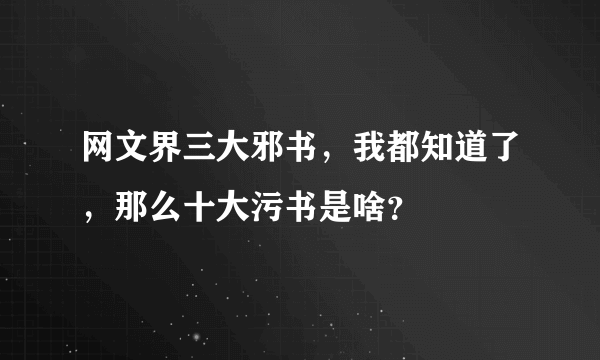 网文界三大邪书，我都知道了，那么十大污书是啥？