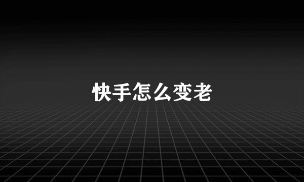 快手怎么变老