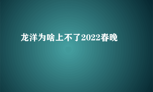 龙洋为啥上不了2022春晚