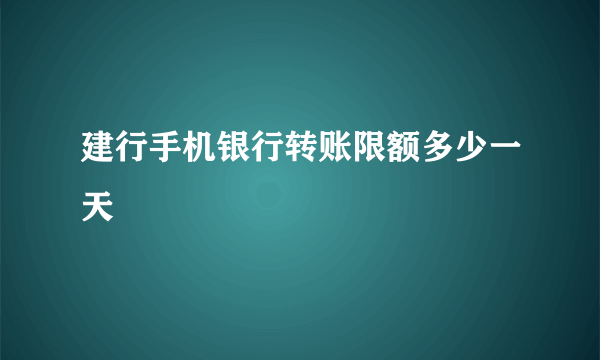 建行手机银行转账限额多少一天