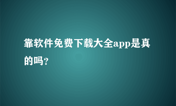 靠软件免费下载大全app是真的吗？