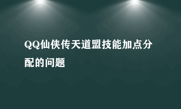 QQ仙侠传天道盟技能加点分配的问题