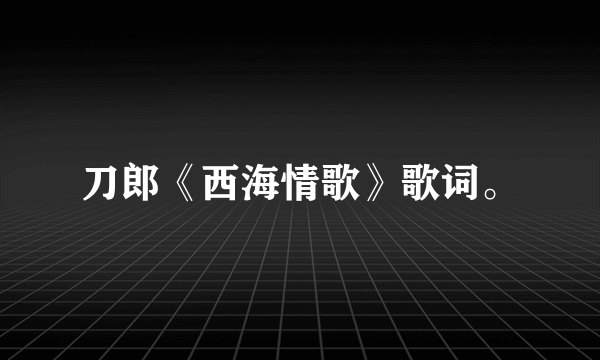 刀郎《西海情歌》歌词。