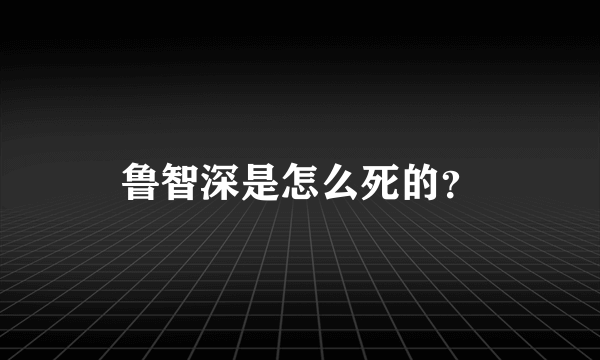 鲁智深是怎么死的？