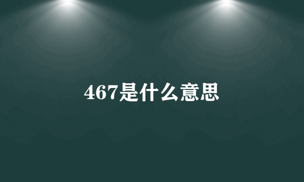 467是什么意思