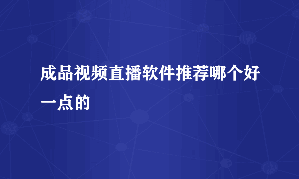 成品视频直播软件推荐哪个好一点的