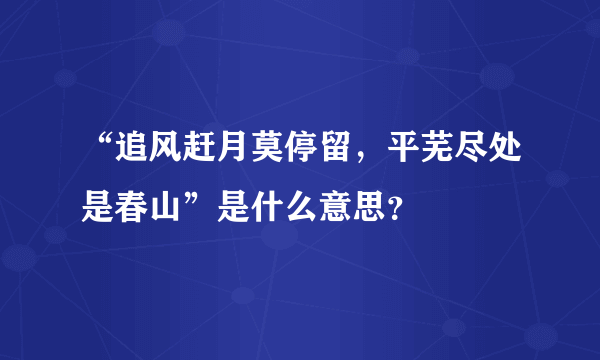 “追风赶月莫停留，平芜尽处是春山”是什么意思？