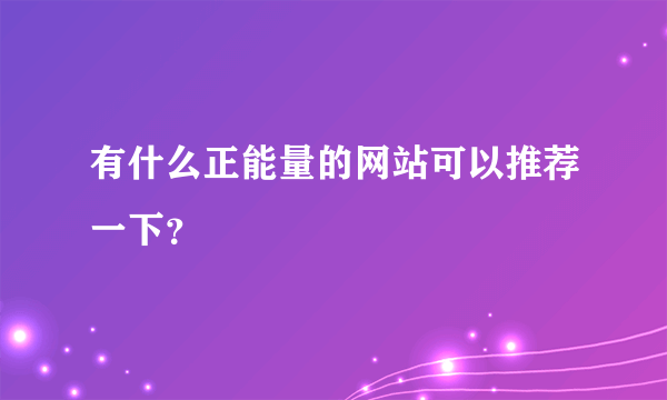 有什么正能量的网站可以推荐一下？