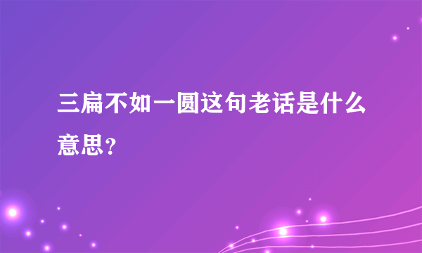 三扁不如一圆这句老话是什么意思？