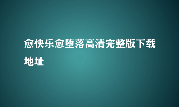 愈快乐愈堕落高清完整版下载地址