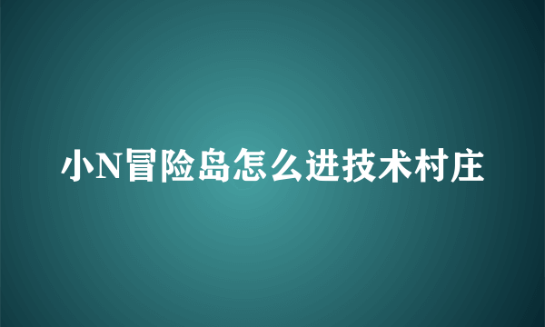 小N冒险岛怎么进技术村庄