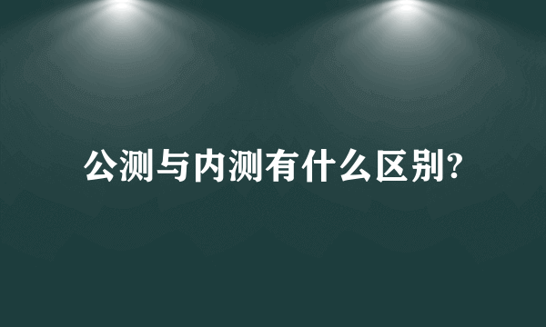 公测与内测有什么区别?