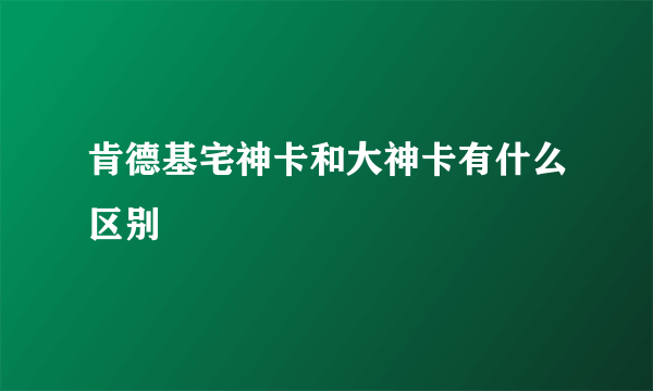 肯德基宅神卡和大神卡有什么区别