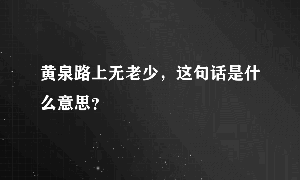 黄泉路上无老少，这句话是什么意思？