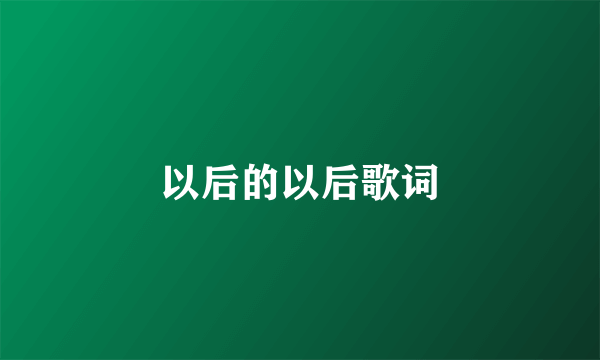 以后的以后歌词