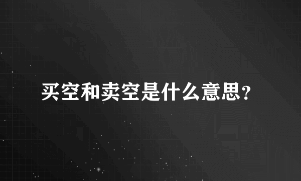 买空和卖空是什么意思？