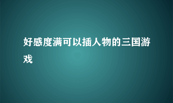 好感度满可以插人物的三国游戏