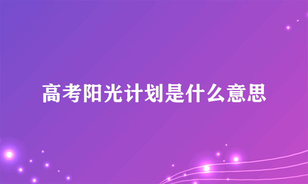 高考阳光计划是什么意思