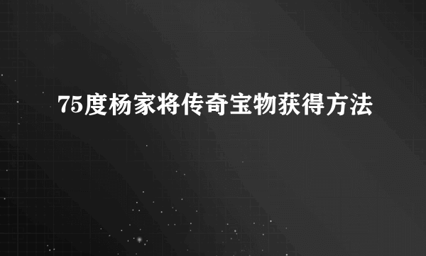 75度杨家将传奇宝物获得方法