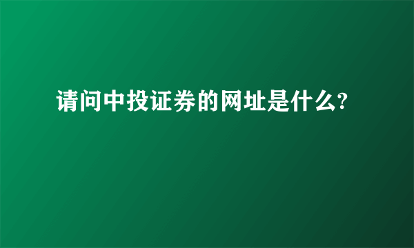 请问中投证券的网址是什么?